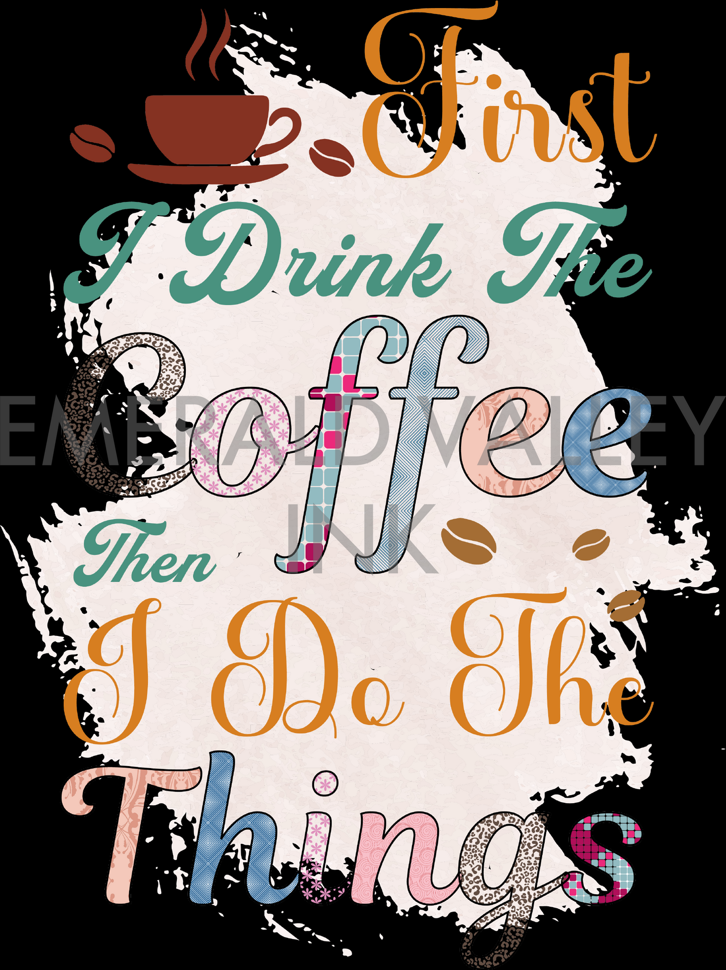 First I Drink the Coffee Then I Do the Things Colorful Pattern - Ladies